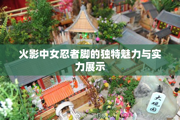 火影中女忍者脚的独特魅力与实力展示