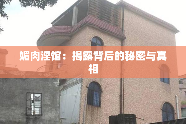 媚肉淫馆：揭露背后的秘密与真相