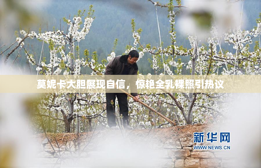 莫妮卡大胆展现自信，惊艳全乳裸照引热议