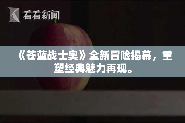 《苍蓝战士奥》全新冒险揭幕，重塑经典魅力再现。
