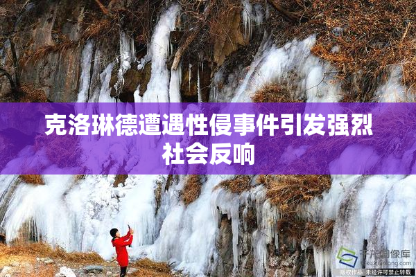 克洛琳德遭遇性侵事件引发强烈社会反响