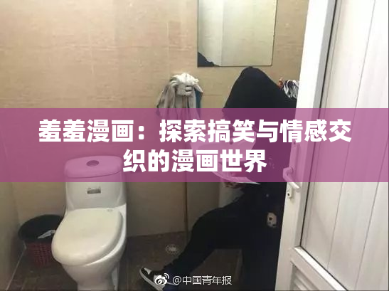 羞羞漫画：探索搞笑与情感交织的漫画世界
