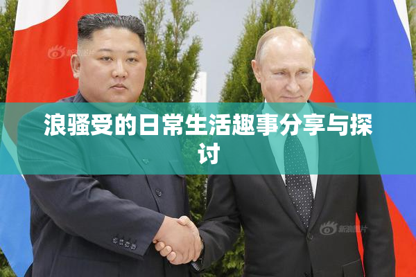 浪骚受的日常生活趣事分享与探讨