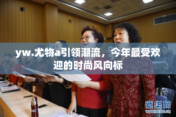yw.尤物a引领潮流，今年最受欢迎的时尚风向标