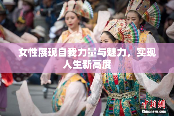 女性展现自我力量与魅力，实现人生新高度