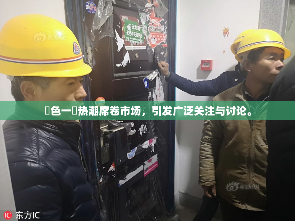 黃色一級热潮席卷市场，引发广泛关注与讨论。