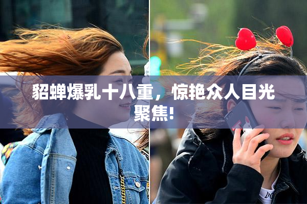 貂蝉爆乳十八重，惊艳众人目光聚焦!