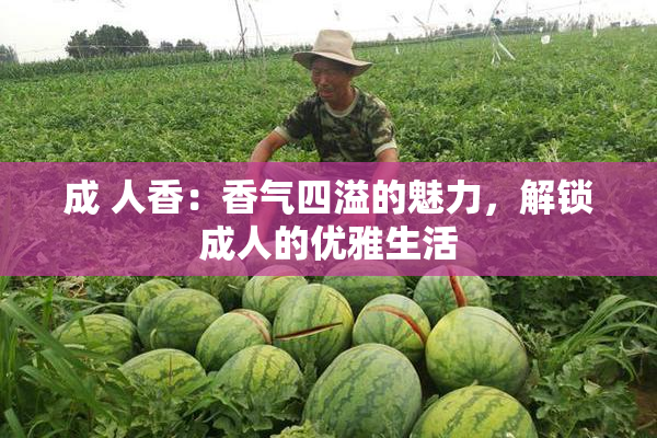 成 人香：香气四溢的魅力，解锁成人的优雅生活