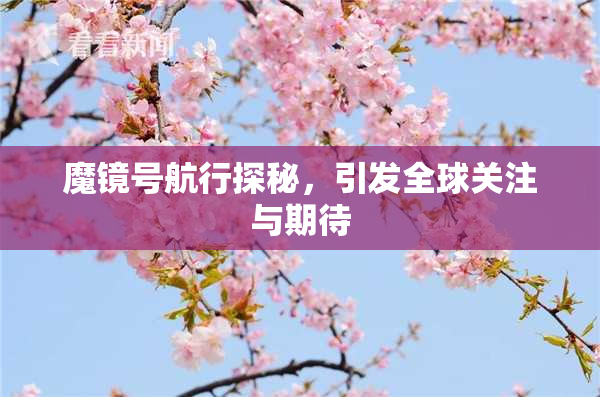 魔镜号航行探秘，引发全球关注与期待