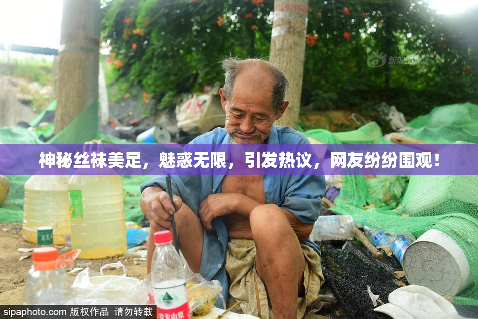 神秘丝袜美足，魅惑无限，引发热议，网友纷纷围观！