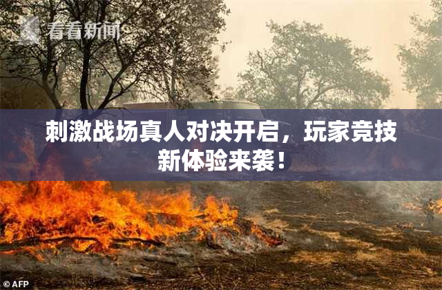 刺激战场真人对决开启，玩家竞技新体验来袭！