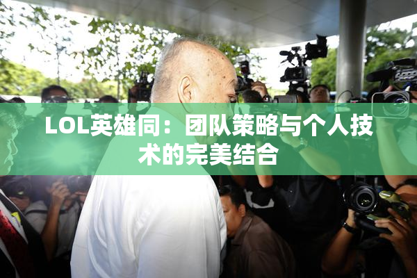 LOL英雄同：团队策略与个人技术的完美结合