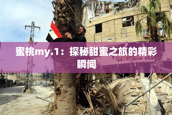 蜜桃my.1：探秘甜蜜之旅的精彩瞬间