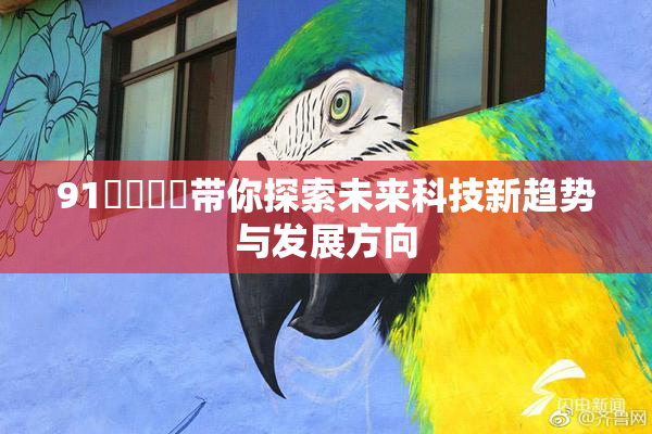 91❌‌❌‌带你探索未来科技新趋势与发展方向