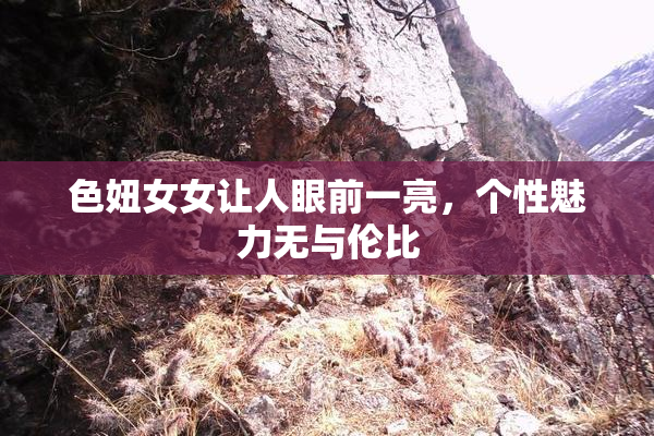 色妞女女让人眼前一亮，个性魅力无与伦比