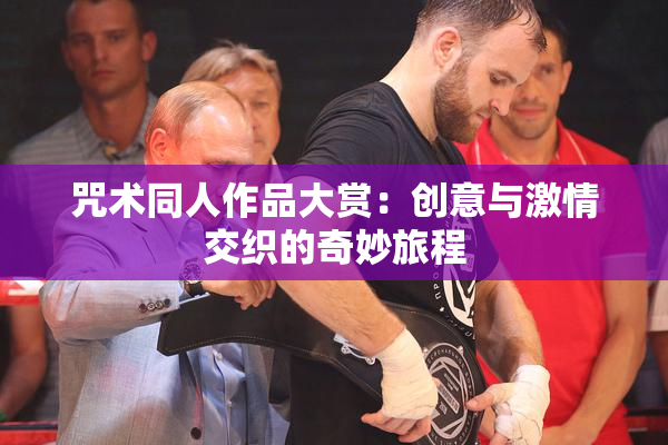 咒术同人作品大赏：创意与激情交织的奇妙旅程