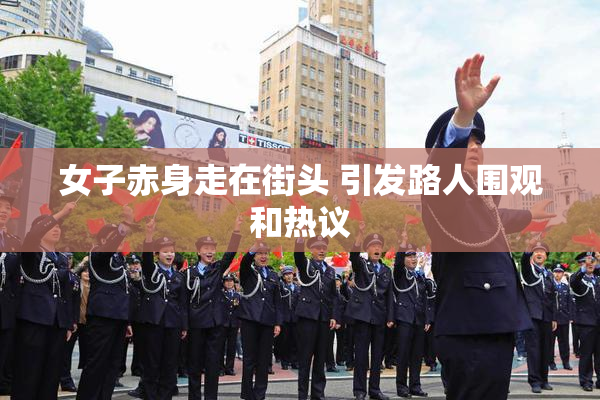 女子赤身走在街头 引发路人围观和热议