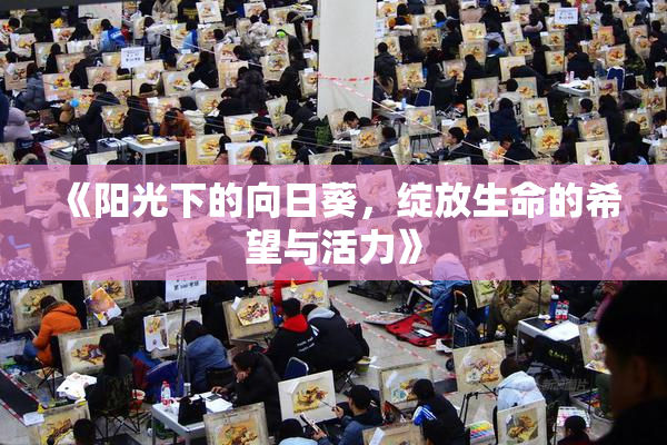 《阳光下的向日葵，绽放生命的希望与活力》
