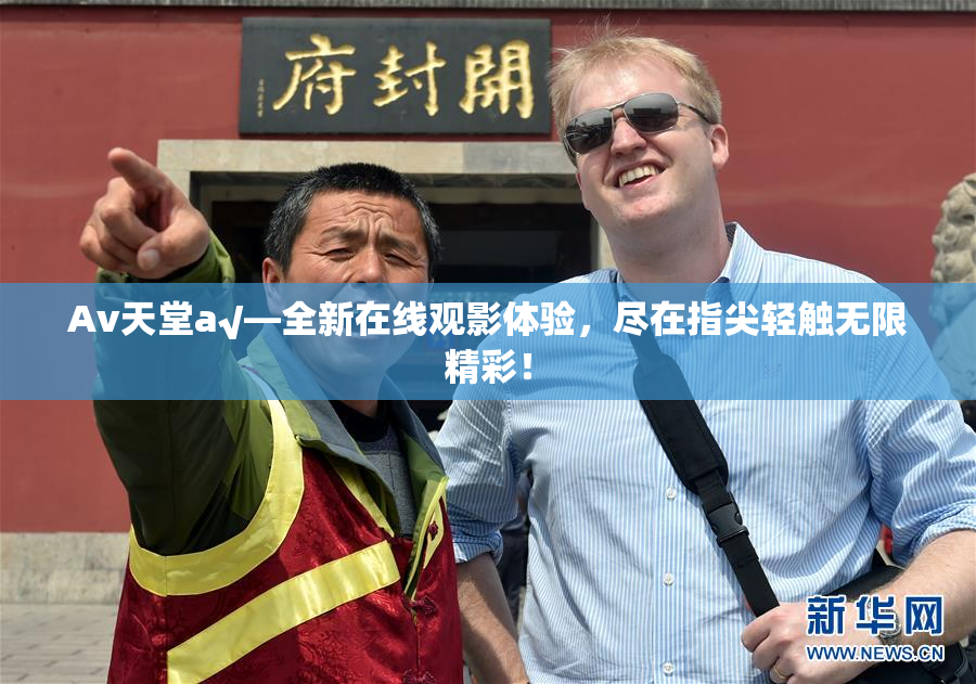 Av天堂a√—全新在线观影体验，尽在指尖轻触无限精彩！