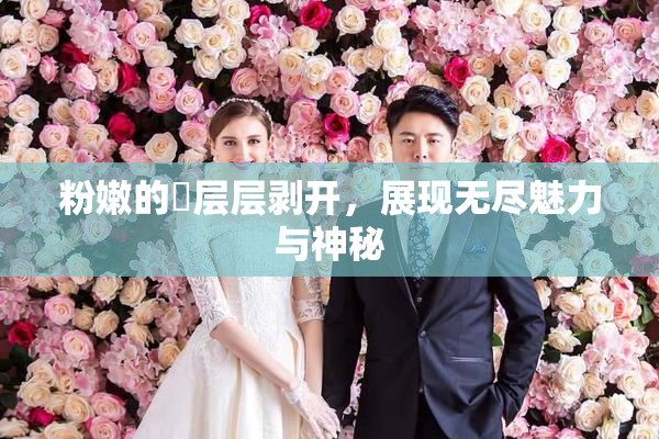 粉嫩的泬层层剥开，展现无尽魅力与神秘