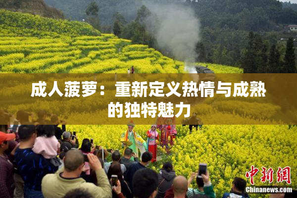 成人菠萝：重新定义热情与成熟的独特魅力