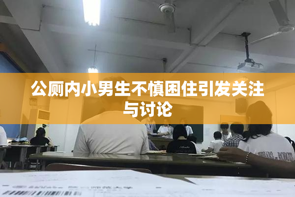 公厕内小男生不慎困住引发关注与讨论