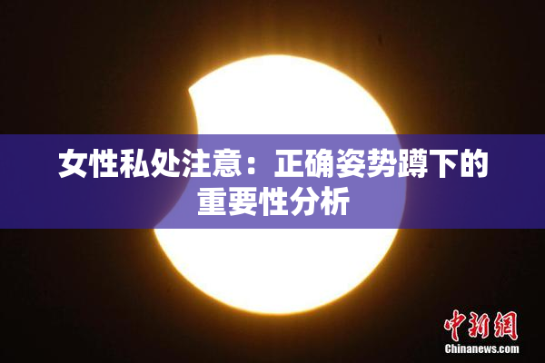 女性私处注意：正确姿势蹲下的重要性分析