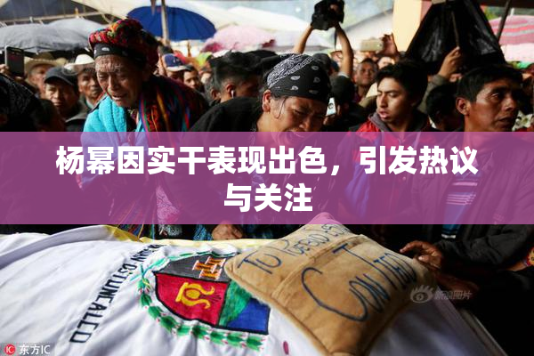 杨幂因实干表现出色，引发热议与关注