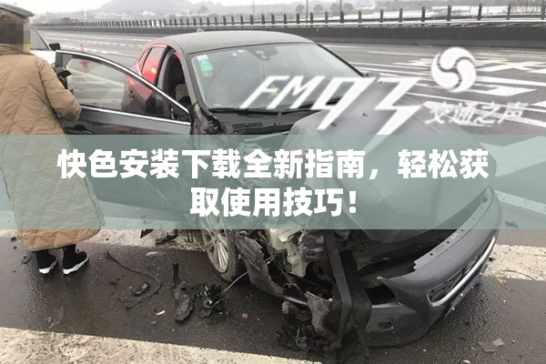 快色安装下载全新指南，轻松获取使用技巧！