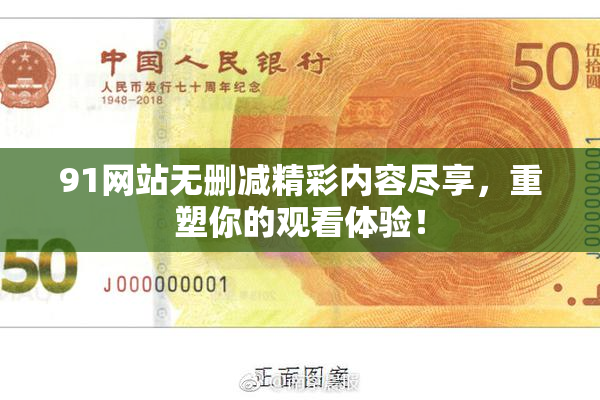 91网站无删减精彩内容尽享，重塑你的观看体验！