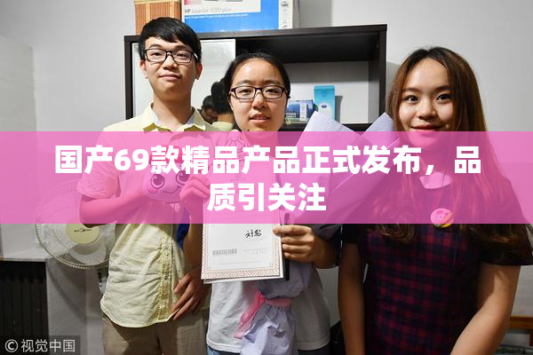 国产69款精品产品正式发布，品质引关注