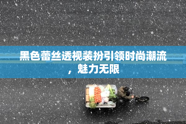 黑色蕾丝透视装扮引领时尚潮流，魅力无限