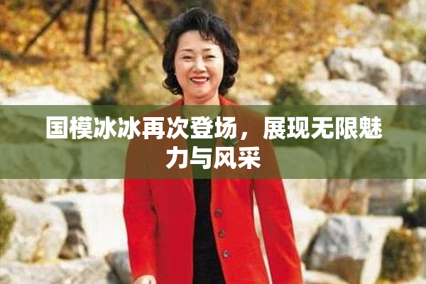 国模冰冰再次登场，展现无限魅力与风采