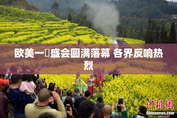 欧美一級盛会圆满落幕 各界反响热烈