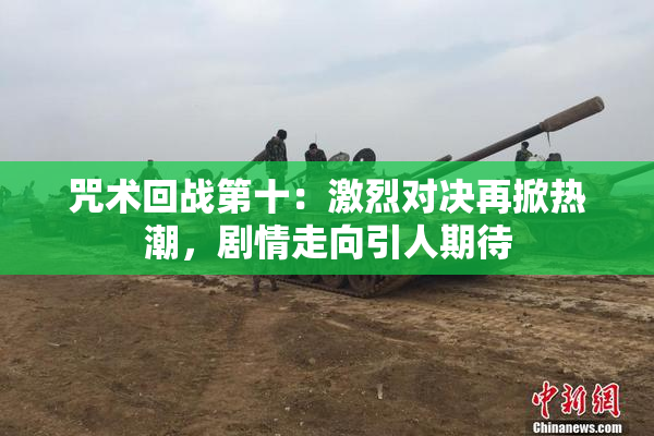 咒术回战第十：激烈对决再掀热潮，剧情走向引人期待