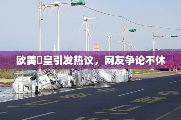 欧美嘼皇引发热议，网友争论不休