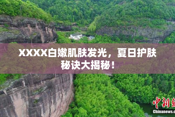 XXXX白嫩肌肤发光，夏日护肤秘诀大揭秘！