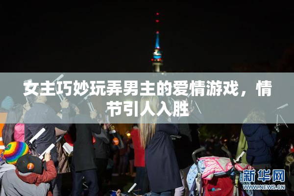 女主巧妙玩弄男主的爱情游戏，情节引人入胜