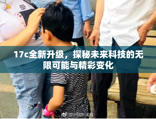 17c全新升级，探秘未来科技的无限可能与精彩变化