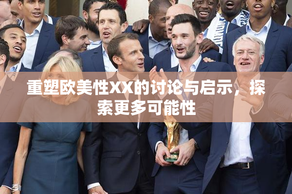 重塑欧美性XX的讨论与启示，探索更多可能性