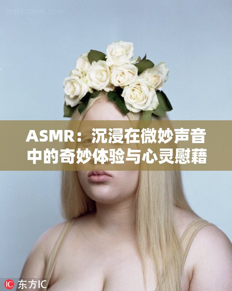 ASMR：沉浸在微妙声音中的奇妙体验与心灵慰藉