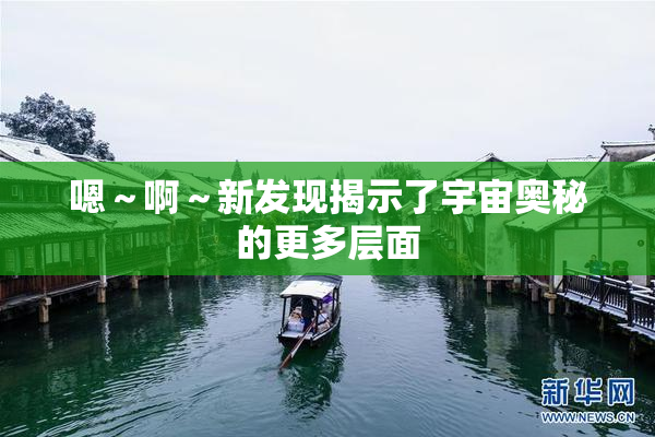 嗯～啊～新发现揭示了宇宙奥秘的更多层面