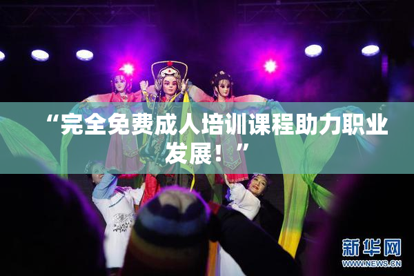 “完全免费成人培训课程助力职业发展！”