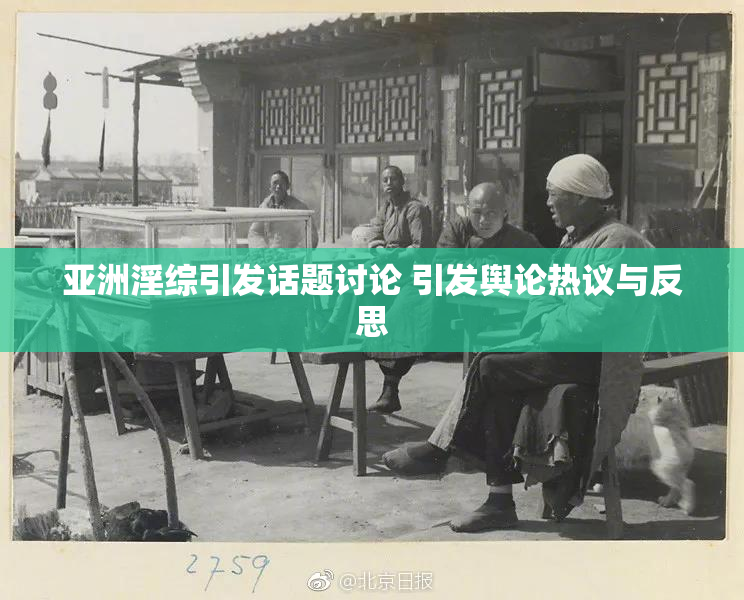 亚洲淫综引发话题讨论 引发舆论热议与反思