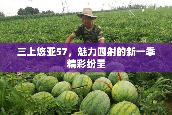 三上悠亚57，魅力四射的新一季精彩纷呈