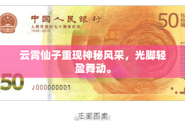 云霄仙子重现神秘风采，光脚轻盈舞动。