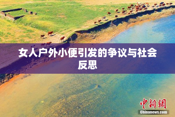 女人户外小便引发的争议与社会反思