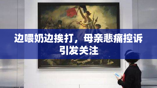 边喂奶边挨打，母亲悲痛控诉引发关注