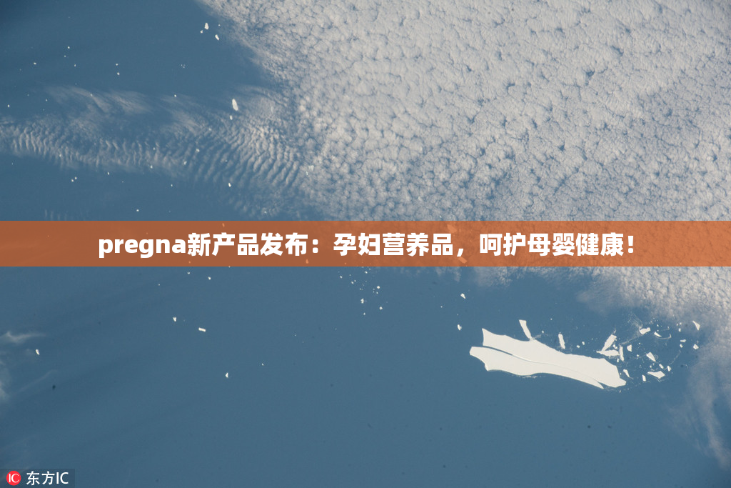 pregna新产品发布：孕妇营养品，呵护母婴健康！
