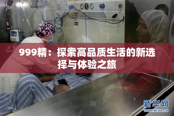 999精：探索高品质生活的新选择与体验之旅